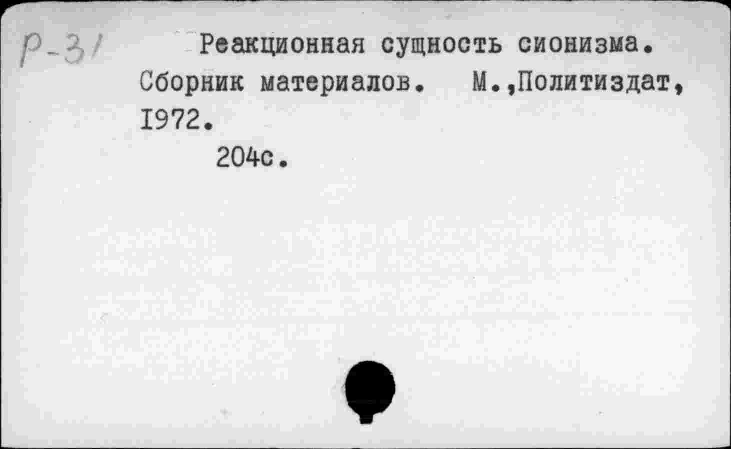 ﻿Реакционная сущность сионизма.
Сборник материалов. М.»Политиздат 1972.
204с.